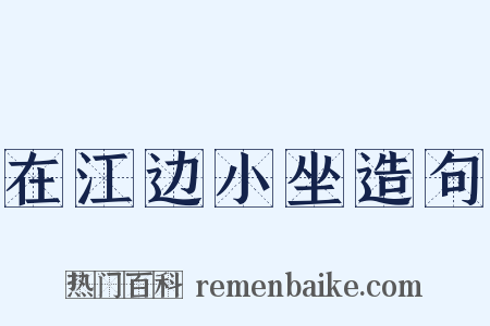 在江边小坐造句是什么意思的图片